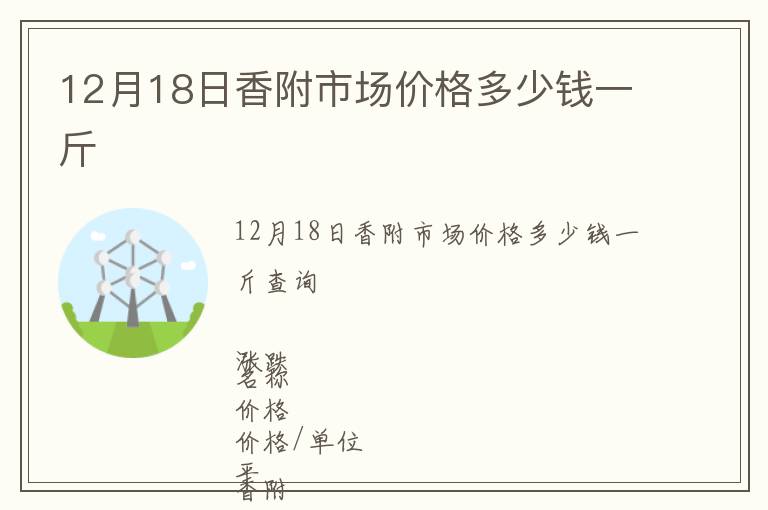 12月18日香附市場(chǎng)價(jià)格多少錢(qián)一斤
