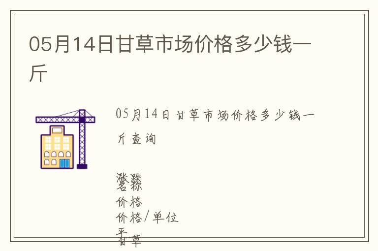05月14日甘草市場價格多少錢一斤