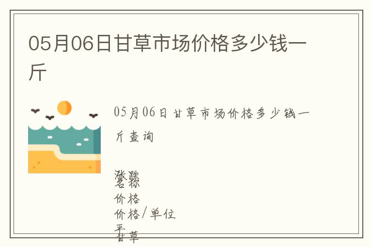 05月06日甘草市場價格多少錢一斤