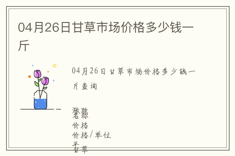 04月26日甘草市場價格多少錢一斤