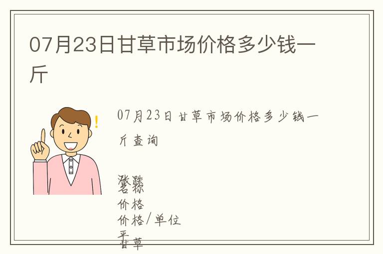 07月23日甘草市場價格多少錢一斤