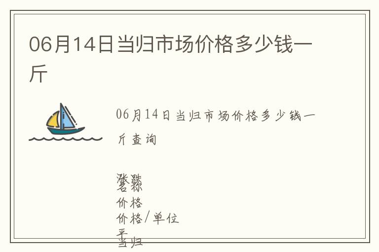 06月14日當(dāng)歸市場(chǎng)價(jià)格多少錢(qián)一斤