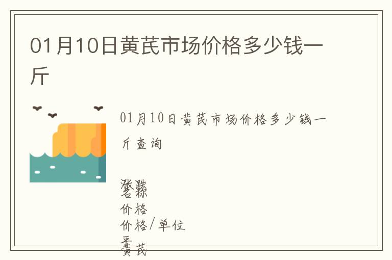 01月10日黃芪市場價(jià)格多少錢一斤