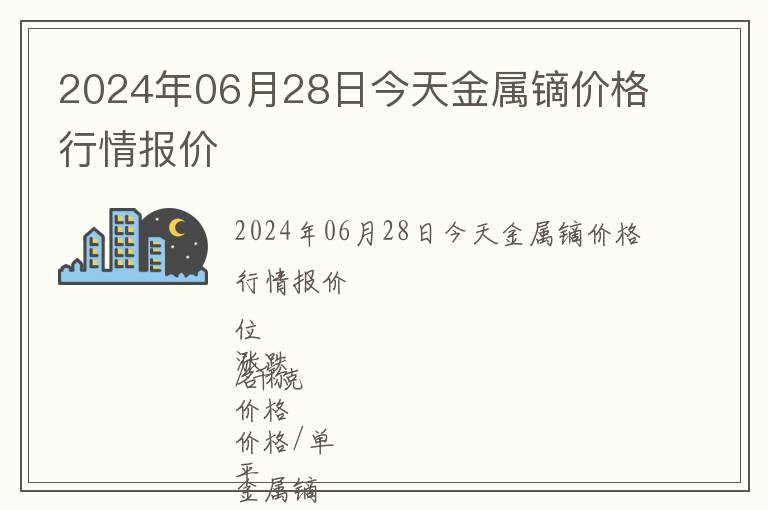 2024年06月28日今天金屬鏑價(jià)格行情報(bào)價(jià)