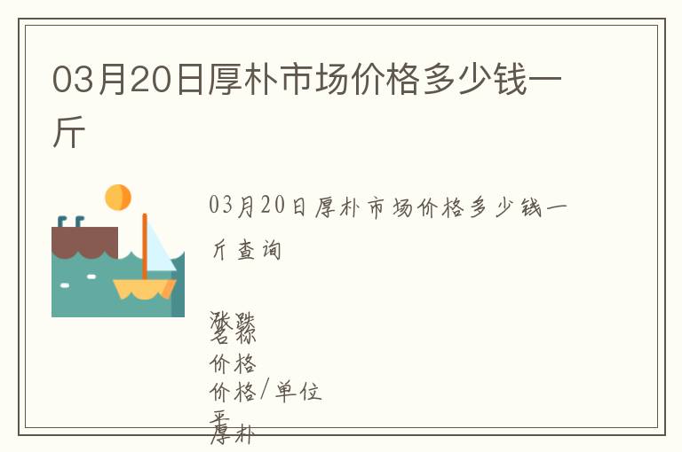 03月20日厚樸市場價格多少錢一斤