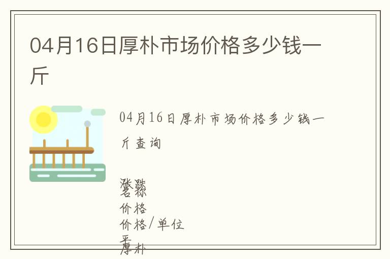 04月16日厚樸市場價格多少錢一斤